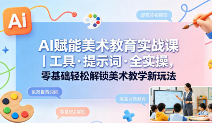 AI赋能美术教育实战课：工具+提示词驱动的教学升级与课堂创新全流程