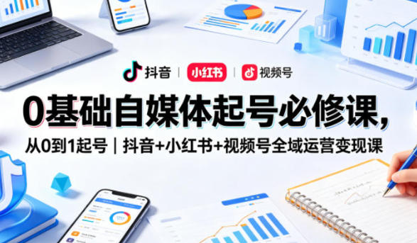 抖音+小红书+视频号全域运营变现课：自媒体起号实战教程