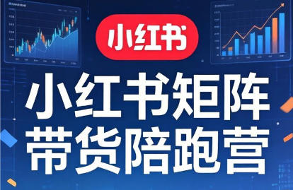 小红书矩阵带货陪跑营｜新手博主快速起号与爆款内容全攻略课程