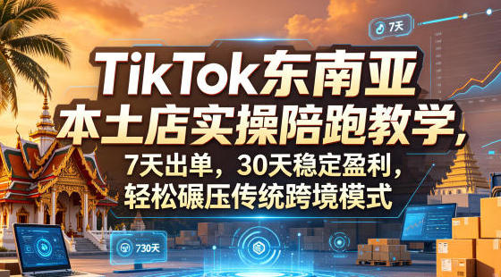 TikTok东南亚本土店实操陪跑教学:7天出单30天稳定盈利教程